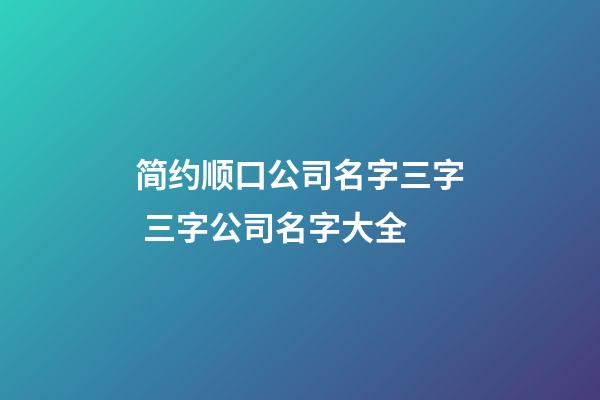 简约顺口公司名字三字 三字公司名字大全-第1张-公司起名-玄机派